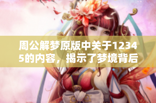 周公解梦原版中关于12345的内容，揭示了梦境背后的深意与解析