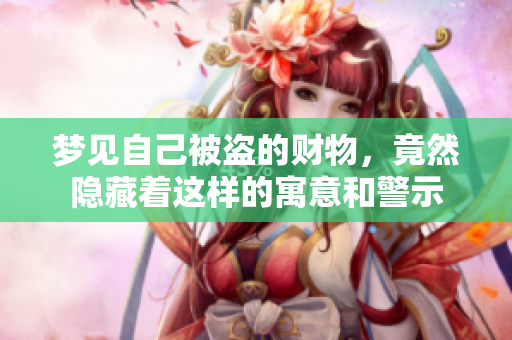 梦见自己被盗的财物，竟然隐藏着这样的寓意和警示