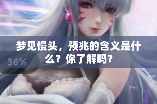梦见馒头，预兆的含义是什么？你了解吗？