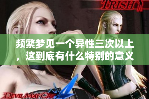 频繁梦见一个异性三次以上，这到底有什么特别的意义呢