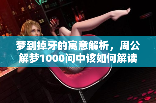 梦到掉牙的寓意解析，周公解梦1000问中该如何解读呢
