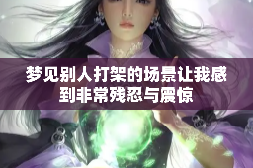 梦见别人打架的场景让我感到非常残忍与震惊