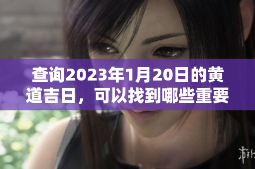 查询2023年1月20日的黄道吉日，可以找到哪些重要的日子和活动呢