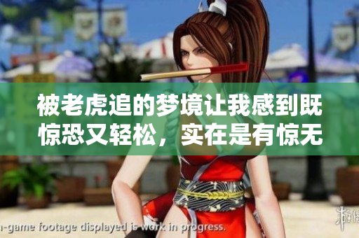 被老虎追的梦境让我感到既惊恐又轻松，实在是有惊无险的经历