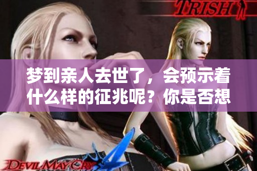 梦到亲人去世了，会预示着什么样的征兆呢？你是否想过其中的玄机？