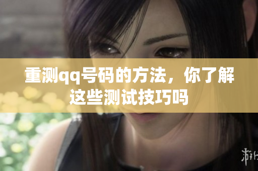 重测qq号码的方法，你了解这些测试技巧吗