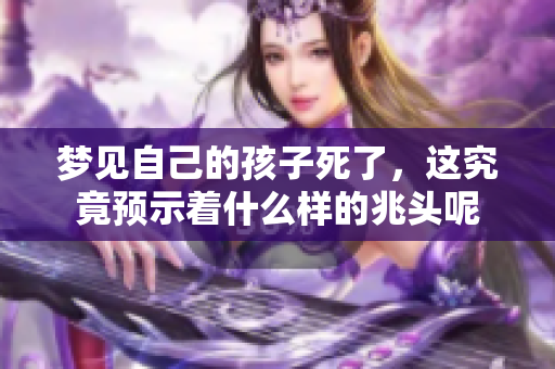 梦见自己的孩子死了，这究竟预示着什么样的兆头呢