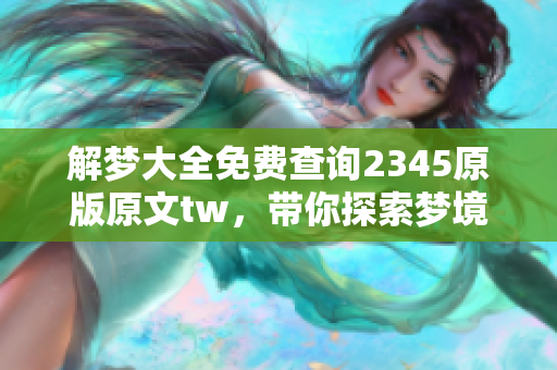 解梦大全免费查询2345原版原文tw，带你探索梦境的奥秘与解析