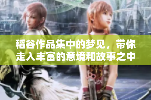 稻谷作品集中的梦见，带你走入丰富的意境和故事之中