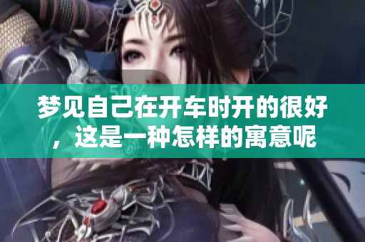 梦见自己在开车时开的很好，这是一种怎样的寓意呢
