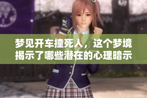 梦见开车撞死人，这个梦境揭示了哪些潜在的心理暗示呢