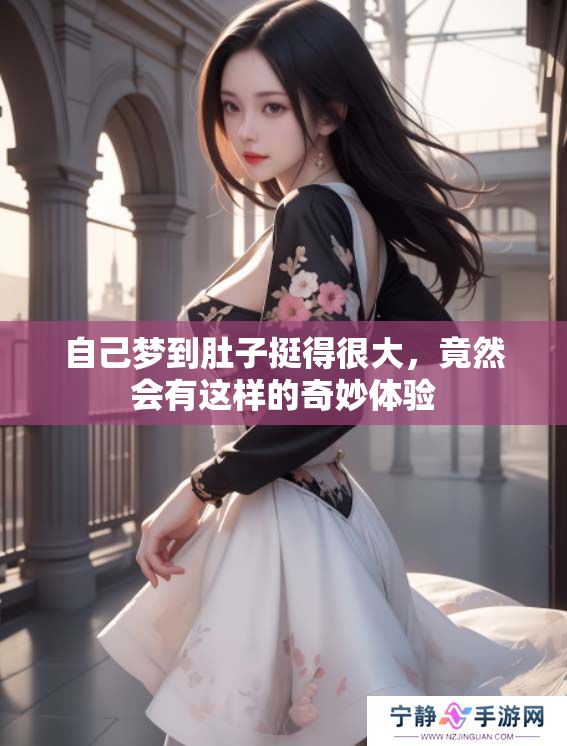 自己梦到肚子挺得很大，竟然会有这样的奇妙体验