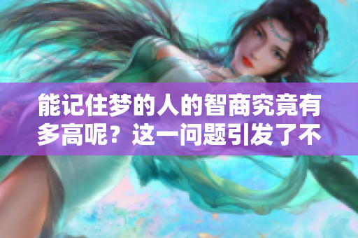 能记住梦的人的智商究竟有多高呢？这一问题引发了不少人的思考。