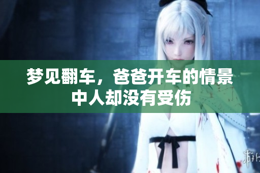 梦见翻车，爸爸开车的情景中人却没有受伤