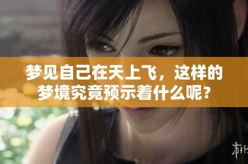 梦见自己在天上飞，这样的梦境究竟预示着什么呢？