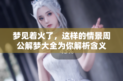 梦见着火了，这样的情景周公解梦大全为你解析含义
