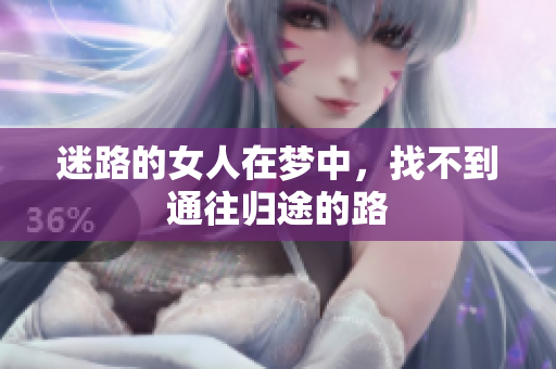 迷路的女人在梦中，找不到通往归途的路