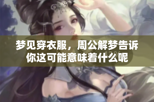 梦见穿衣服，周公解梦告诉你这可能意味着什么呢