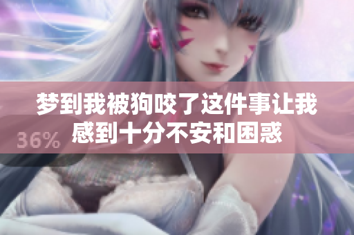 梦到我被狗咬了这件事让我感到十分不安和困惑