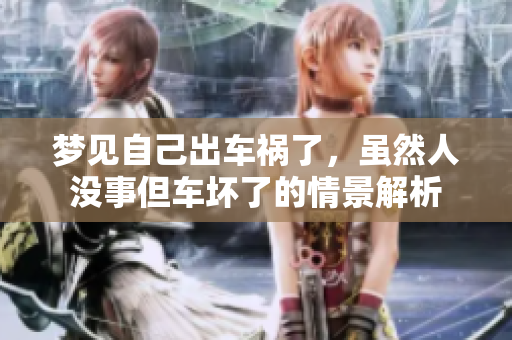 梦见自己出车祸了，虽然人没事但车坏了的情景解析
