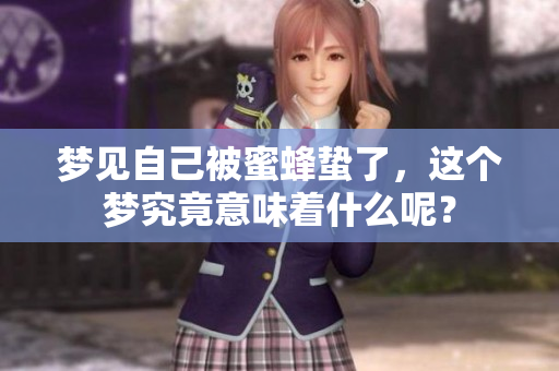 梦见自己被蜜蜂蛰了，这个梦究竟意味着什么呢？