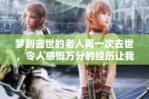 梦到去世的老人再一次去世，令人感慨万分的经历让我不禁思索人生的意义