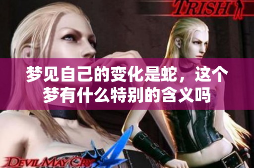 梦见自己的变化是蛇，这个梦有什么特别的含义吗