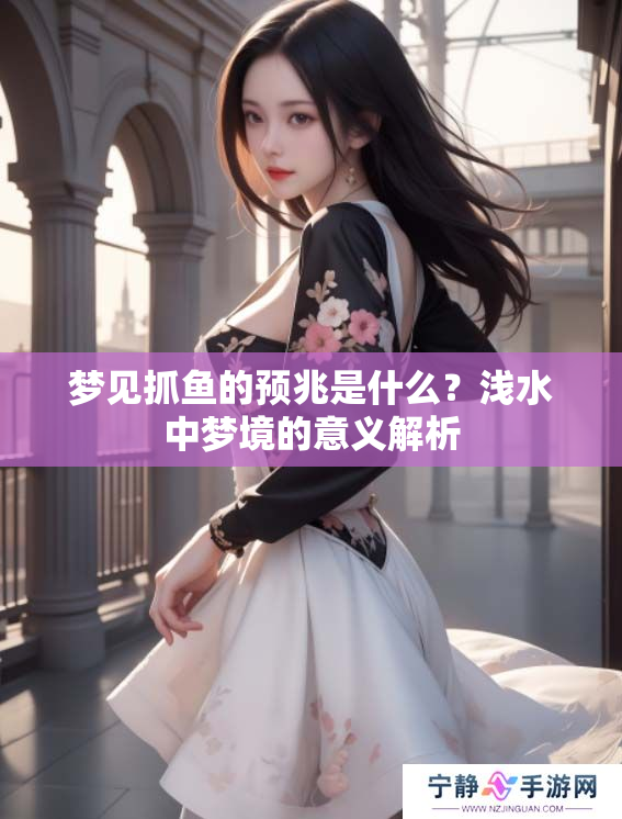 梦见抓鱼的预兆是什么？浅水中梦境的意义解析