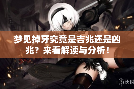 梦见掉牙究竟是吉兆还是凶兆？来看解读与分析！