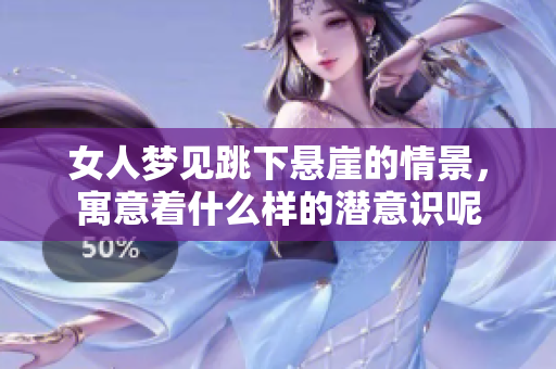 女人梦见跳下悬崖的情景，寓意着什么样的潜意识呢