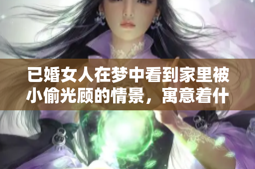 已婚女人在梦中看到家里被小偷光顾的情景，寓意着什么呢