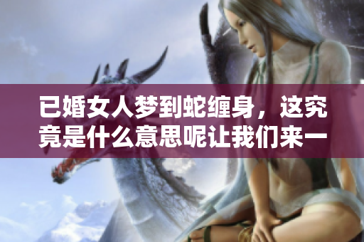 已婚女人梦到蛇缠身，这究竟是什么意思呢让我们来一起探讨一下吧