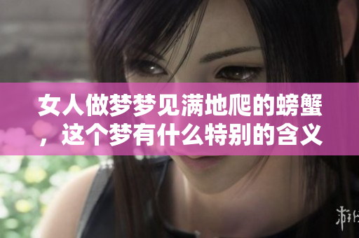 女人做梦梦见满地爬的螃蟹，这个梦有什么特别的含义吗
