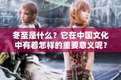 冬至是什么？它在中国文化中有着怎样的重要意义呢？