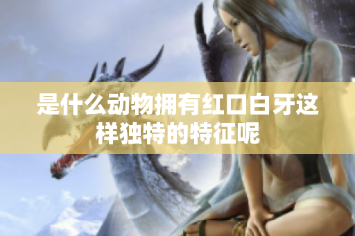 是什么动物拥有红口白牙这样独特的特征呢
