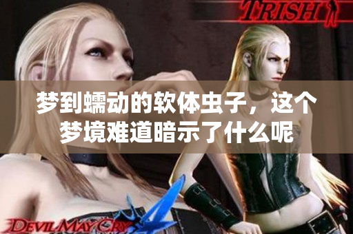 梦到蠕动的软体虫子，这个梦境难道暗示了什么呢