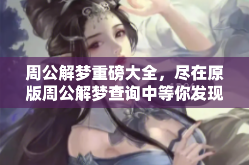 周公解梦重磅大全，尽在原版周公解梦查询中等你发现