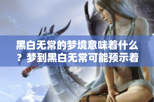 黑白无常的梦境意味着什么？梦到黑白无常可能预示着哪些事情呢？