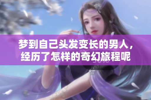 梦到自己头发变长的男人，经历了怎样的奇幻旅程呢