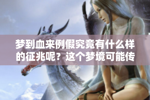 梦到血来例假究竟有什么样的征兆呢？这个梦境可能传达了哪些信息？