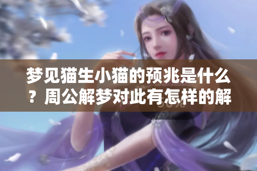 梦见猫生小猫的预兆是什么？周公解梦对此有怎样的解说呢