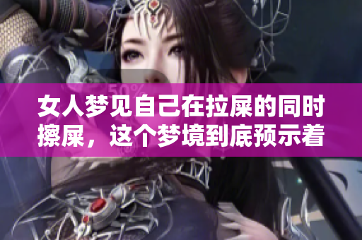 女人梦见自己在拉屎的同时擦屎，这个梦境到底预示着什么呢
