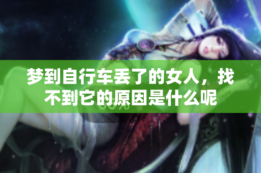 梦到自行车丢了的女人，找不到它的原因是什么呢