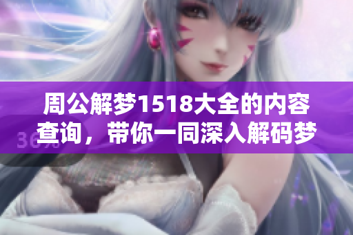 周公解梦1518大全的内容查询，带你一同深入解码梦境的奥秘与寓意