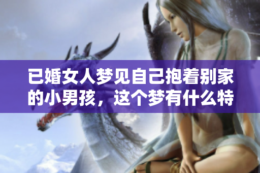 已婚女人梦见自己抱着别家的小男孩，这个梦有什么特别寓意呢