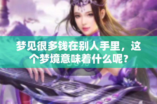 梦见很多钱在别人手里，这个梦境意味着什么呢？