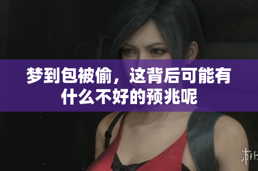 梦到包被偷，这背后可能有什么不好的预兆呢