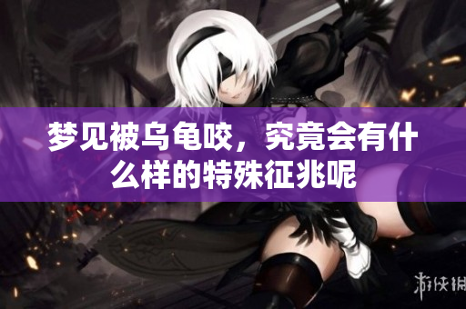梦见被乌龟咬，究竟会有什么样的特殊征兆呢