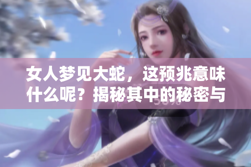 女人梦见大蛇，这预兆意味什么呢？揭秘其中的秘密与启示。