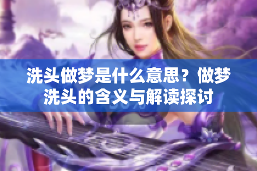 洗头做梦是什么意思？做梦洗头的含义与解读探讨